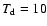 $T_{\rm d}=10$