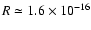 $R\simeq1.6\times 10^{-16}$