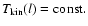 $T_{\rm kin}(l)=\rm const.$