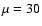 $\mu =30$