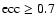 ${\rm ecc} \ge 0.7$