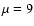 $\mu =9$