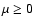 $\mu\ge 0$