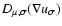 $D_{\mu,\sigma}(\nabla u_\sigma)$