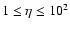 $1\leq\eta\leq10^2$