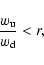 \begin{displaymath}\frac{w_{\rm u}}{w_{\rm d}}<r ,
\end{displaymath}