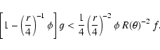 \begin{displaymath}\left[1-\left(\frac{r}{4}\right)^{-1}\phi\right]g<
\frac{1}{4}\left(\frac{r}{4}\right)^{-2}\phi~R(\theta)^{-2}~f .
\end{displaymath}