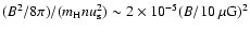 $(B^2/8\pi)/(m_{\rm H}nu_{\rm s}^2)\sim2\times10^{-5}(B/10~\mu{\rm G})^2$