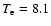 $T_{\rm e}=8.1$