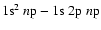 $1{\rm s}^2~n{\rm p} - 1{\rm s}~2{\rm p}~n{\rm p}$