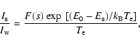 \begin{displaymath}%
\frac {I_{\rm s}} {I_{\rm w}} = \frac {F(s)~ {\rm exp}~ \left[{(E_0-E_{\rm s})/k_{\rm B} T_{\rm e}}\right]}{T_{\rm e}},
\end{displaymath}