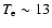 $T_{\rm e} \sim 13$
