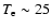 $T_{\rm e} \sim 25$