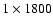 $1\times1800$