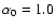 $\alpha_0=1.0$