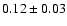 $ 0.12\pm0.03$