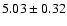 $5.03\pm0.32$