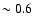 $\sim0.6$