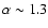 $\alpha\sim1.3$