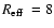 $\mbox{$R_{\rm eff}$ }=8$