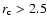 $r_{\rm c} > 2.5$