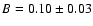 $B=0.10\pm0.03$