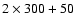 $2\times300+50$