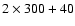 $2\times300+40$