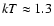 $kT\approx1.3$