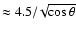 $\approx4.5/\!\sqrt{\cos{\theta}}$