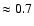 $\approx 0.7 $