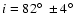 $i=82^\circ~\pm4^\circ$