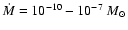 $\dot{M}=10^{-10}-10^{-7}~M_\odot$