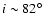 $i\sim82^\circ$