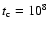 $t_{\rm c} = 10^8$
