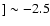 $] \sim -2.5$