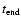 $t_{\rm end}$