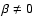 $\beta \neq 0$