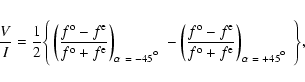 \begin{eqnarray*}\frac{V}{I} = \frac{1}{2} \Bigg\{ \left(\frac{\ensuremath{f^{{\...
...th{f^{{\rm e}}} }\right)_{\alpha~=~+45\hbox{$^\circ$ }} \Bigg\},
\end{eqnarray*}