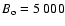 $B_{\rm o} = 5~000$