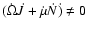 $(\dot \Omega \dot J + \dot \mu \dot N\dot{)}\ne 0$