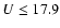 $U\leq17.9$