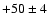 $+50\pm4$