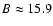 $B\approx15.9$