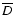 $\overline {D}$