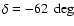 $\delta = -62~\deg$