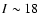 $I\sim 18$