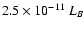 $2.5
\times 10^{-11}~L_B$