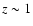 $z \sim 1$