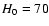 $H_{\rm0} = 70$